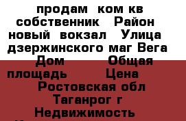 продам 1ком.кв собственник › Район ­ новый- вокзал › Улица ­ дзержинского(маг Вега) › Дом ­ 193 › Общая площадь ­ 36 › Цена ­ 1 250 - Ростовская обл., Таганрог г. Недвижимость » Квартиры продажа   . Ростовская обл.